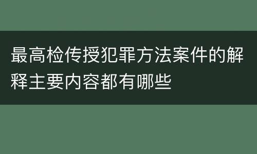 最高检传授犯罪方法案件的解释主要内容都有哪些