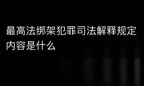 最高法绑架犯罪司法解释规定内容是什么