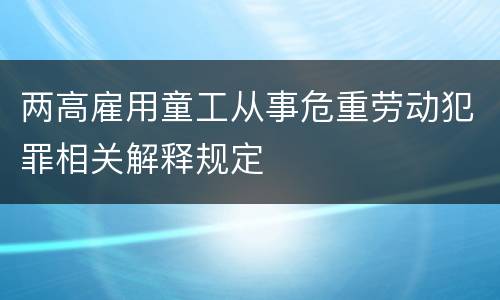 两高雇用童工从事危重劳动犯罪相关解释规定