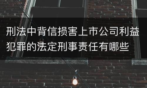 刑法中背信损害上市公司利益犯罪的法定刑事责任有哪些