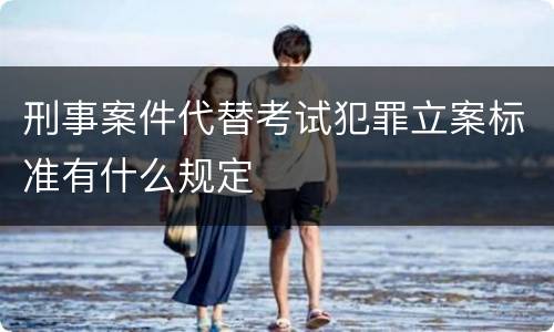 刑事案件代替考试犯罪立案标准有什么规定