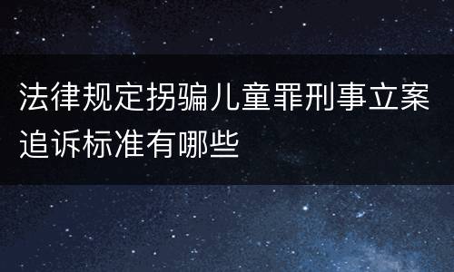 法律规定拐骗儿童罪刑事立案追诉标准有哪些