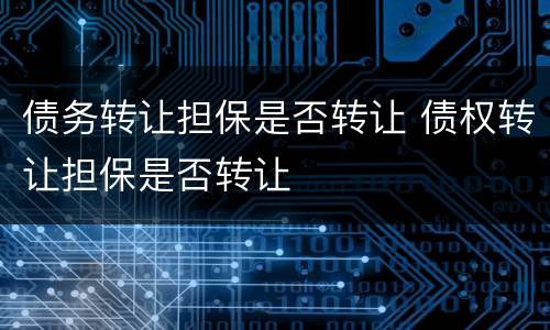 债务转让担保是否转让 债权转让担保是否转让