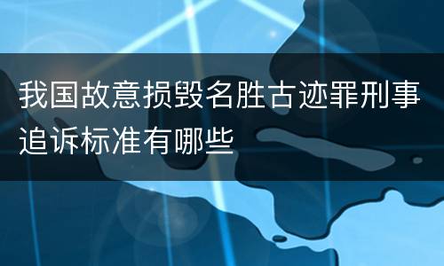 我国故意损毁名胜古迹罪刑事追诉标准有哪些