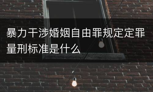 暴力干涉婚姻自由罪规定定罪量刑标准是什么