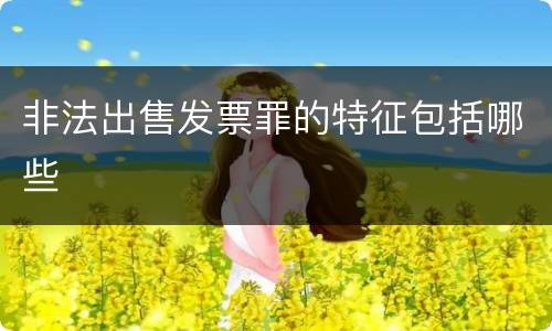 非法出售发票罪的特征包括哪些