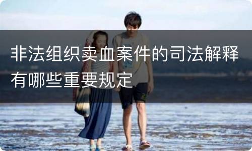 非法组织卖血案件的司法解释有哪些重要规定