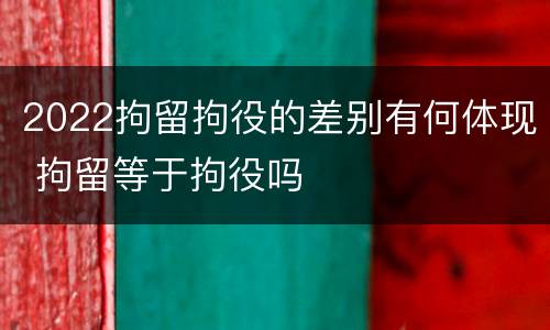 2022拘留拘役的差别有何体现 拘留等于拘役吗