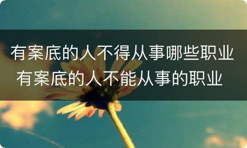 有案底的人不得从事哪些职业 有案底的人不能从事的职业