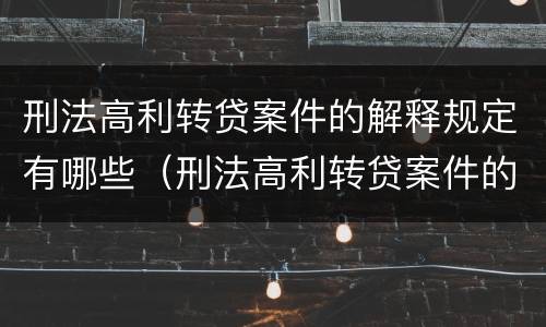 刑法高利转贷案件的解释规定有哪些（刑法高利转贷案件的解释规定有哪些条款）
