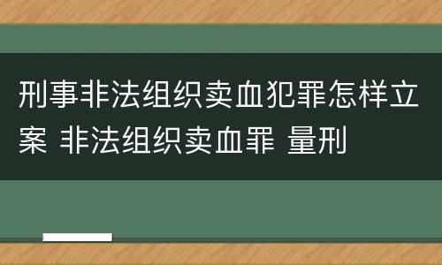 刑事非法组织卖血犯罪怎样立案 非法组织卖血罪 量刑