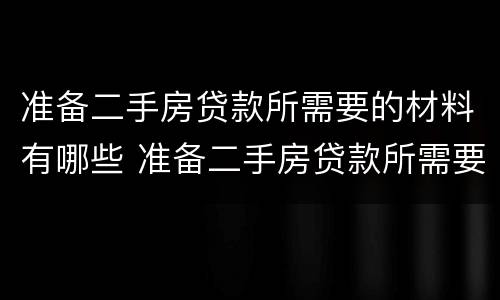 准备二手房贷款所需要的材料有哪些 准备二手房贷款所需要的材料有哪些呢