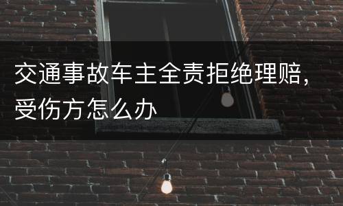 交通事故车主全责拒绝理赔，受伤方怎么办