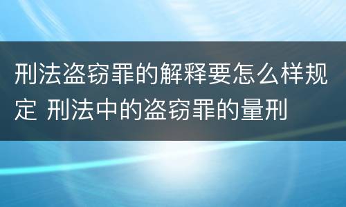 刑法盗窃罪的解释要怎么样规定 刑法中的盗窃罪的量刑