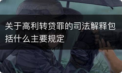 关于高利转贷罪的司法解释包括什么主要规定