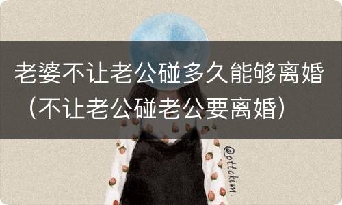 老婆不让老公碰多久能够离婚（不让老公碰老公要离婚）