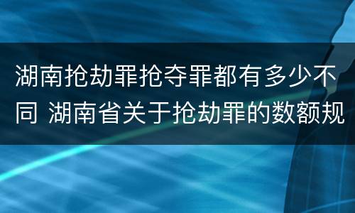 湖南抢劫罪抢夺罪都有多少不同 湖南省关于抢劫罪的数额规定
