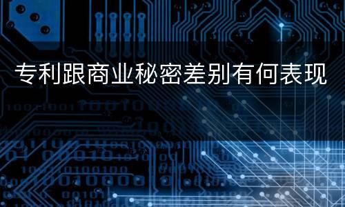 专利跟商业秘密差别有何表现