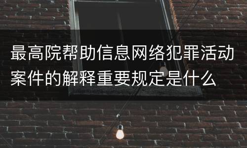 最高院帮助信息网络犯罪活动案件的解释重要规定是什么