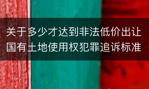 关于多少才达到非法低价出让国有土地使用权犯罪追诉标准