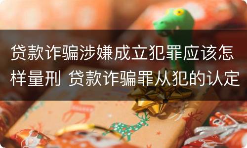 贷款诈骗涉嫌成立犯罪应该怎样量刑 贷款诈骗罪从犯的认定