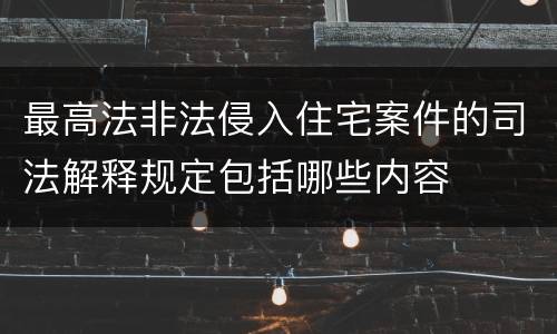 最高法非法侵入住宅案件的司法解释规定包括哪些内容