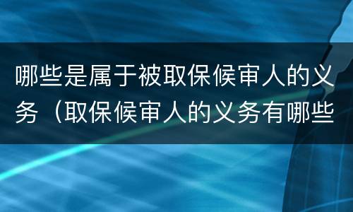 哪些是属于被取保候审人的义务（取保候审人的义务有哪些）