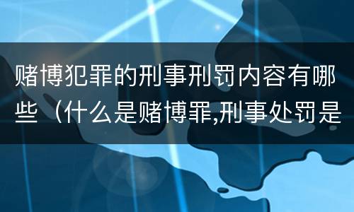 赌博犯罪的刑事刑罚内容有哪些（什么是赌博罪,刑事处罚是什么?）