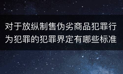对于放纵制售伪劣商品犯罪行为犯罪的犯罪界定有哪些标准