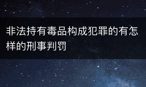 非法持有毒品构成犯罪的有怎样的刑事判罚