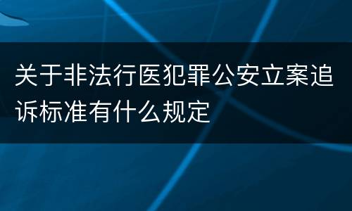 关于非法行医犯罪公安立案追诉标准有什么规定
