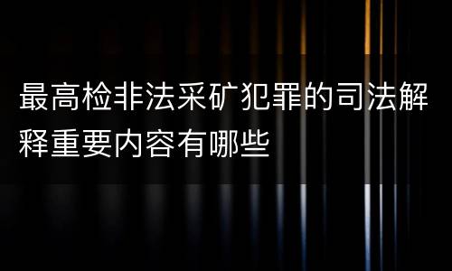 最高检非法采矿犯罪的司法解释重要内容有哪些