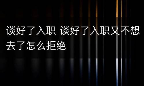 谈好了入职 谈好了入职又不想去了怎么拒绝
