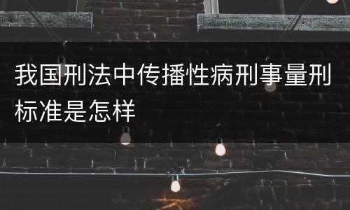 我国刑法中传播性病刑事量刑标准是怎样