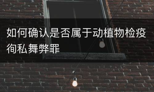 如何确认是否属于动植物检疫徇私舞弊罪