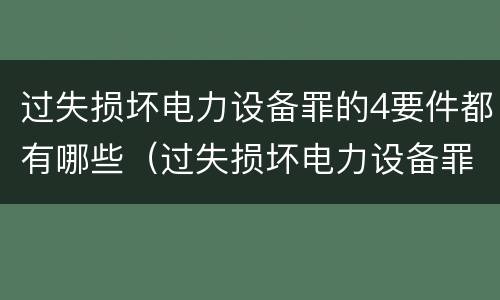 过失损坏电力设备罪的4要件都有哪些（过失损坏电力设备罪立案标准）