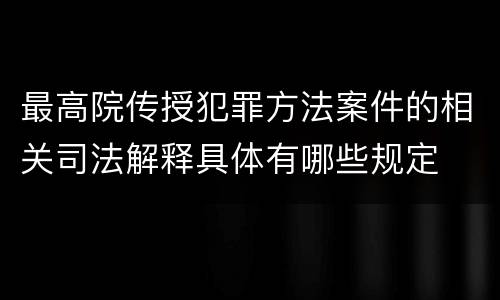 最高院传授犯罪方法案件的相关司法解释具体有哪些规定