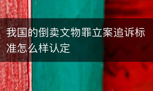 我国的倒卖文物罪立案追诉标准怎么样认定