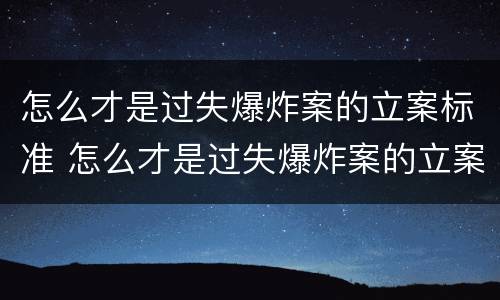 怎么才是过失爆炸案的立案标准 怎么才是过失爆炸案的立案标准呢