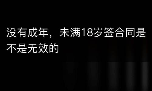 没有成年，未满18岁签合同是不是无效的