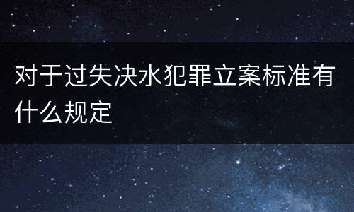 对于过失决水犯罪立案标准有什么规定