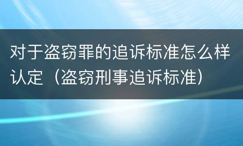 对于盗窃罪的追诉标准怎么样认定（盗窃刑事追诉标准）