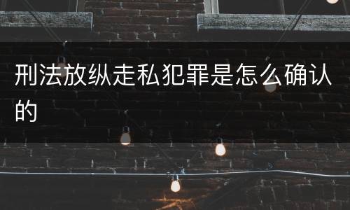 刑法放纵走私犯罪是怎么确认的