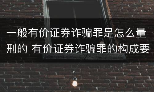 一般有价证券诈骗罪是怎么量刑的 有价证券诈骗罪的构成要件