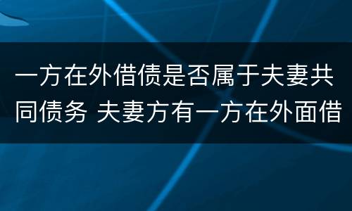 一方在外借债是否属于夫妻共同债务 夫妻方有一方在外面借款