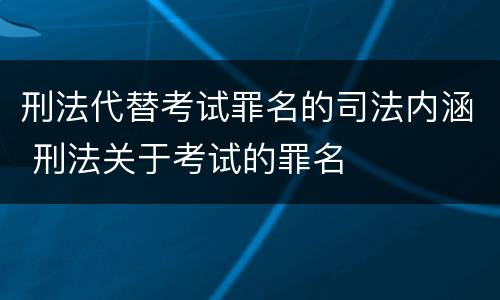 刑法代替考试罪名的司法内涵 刑法关于考试的罪名