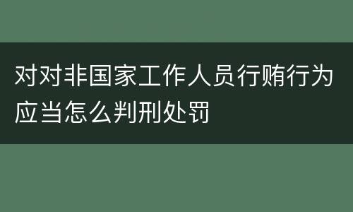 对对非国家工作人员行贿行为应当怎么判刑处罚