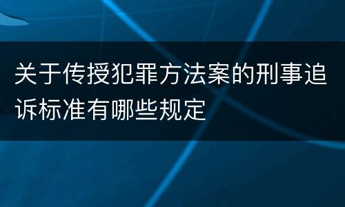 关于传授犯罪方法案的刑事追诉标准有哪些规定