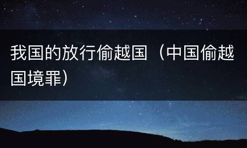我国的放行偷越国（中国偷越国境罪）