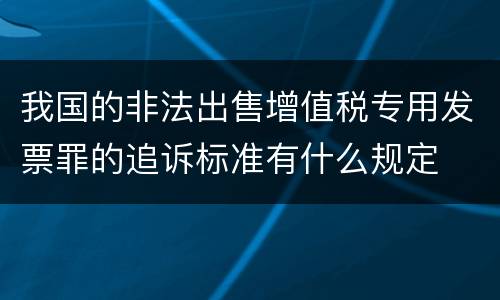 我国的非法出售增值税专用发票罪的追诉标准有什么规定
